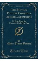 The Motion Picture Comrades Aboard a Submarine: Or Searching for Treasure Under the Sea (Classic Reprint)