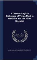 A German-English Dictionary of Terms Used in Medicine and the Allied Sciences