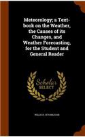 Meteorology; A Text-Book on the Weather, the Causes of Its Changes, and Weather Forecasting, for the Student and General Reader: (English)