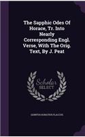The Sapphic Odes Of Horace, Tr. Into Nearly Corresponding Engl. Verse, With The Orig. Text, By J. Peat