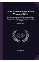 Where the old and the new Versions Differ: The Actual Changes in The Authorized and Revised New Testament Printed in Parallel Columns; Volume 1881