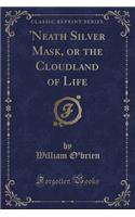 'neath Silver Mask, or the Cloudland of Life (Classic Reprint)