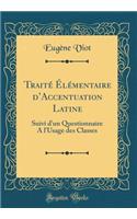 Traitï¿½ ï¿½lï¿½mentaire d'Accentuation Latine: Suivi d'Un Questionnaire a l'Usage Des Classes (Classic Reprint)