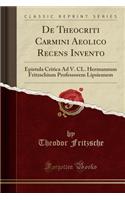 de Theocriti Carmini Aeolico Recens Invento: Epistula Critica Ad V. CL. Hermannum Fritzschium Professorem Lipsiensem (Classic Reprint)