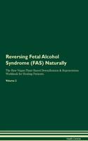 Reversing Fetal Alcohol Syndrome (Fas) Naturally the Raw Vegan Plant-Based Detoxification & Regeneration Workbook for Healing Patients. Volume 2