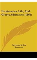 Forgiveness, Life, And Glory; Addresses (1864)