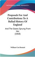 Proposals For And Contributions To A Ballad History Of England: And The States Sprung From Her (1868)