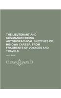 The Lieutenant and Commander Being Autobigraphical Sketches of His Own Career, from Fragments of Voyages and Travels