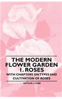 Modern Flower Garden 1. Roses - With Chapters on Types and Cultivation of Roses