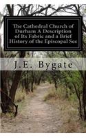 Cathedral Church of Durham A Description of Its Fabric and a Brief History of the Episcopal See