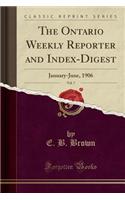 The Ontario Weekly Reporter and Index-Digest, Vol. 7: January-June, 1906 (Classic Reprint): January-June, 1906 (Classic Reprint)