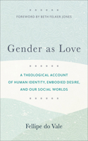 Gender as Love – A Theological Account of Human Identity, Embodied Desire, and Our Social Worlds