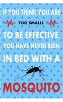 If You Think You Are Too Small To Bee Effective, You Have Never Been In Bed With A Mosquito, Mosquitoes Notebook, funny gifts for women
