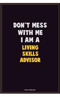 Don't Mess With Me, I Am A Living Skills Advisor: Career Motivational Quotes 6x9 120 Pages Blank Lined Notebook Journal