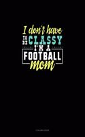 I Don't Have To Be Classy I'm A Football Mom: 3 Column Ledger(1050 3 Column Ledger)