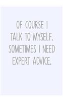 Of Course I Talk To Myself. Sometimes I Need Expert Advice.