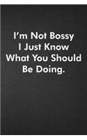 I'm Not Bossy I Just Know What You Should Be Doing.