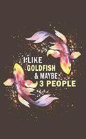 I Like Goldfish & Maybe 3 People: Funny Gift For Goldfish Lovers And Everyone Who Love Fishes - Notebook, Planner Or Journal For Writing About Goldfish Or Fishes - Size 6" x 9" - 110