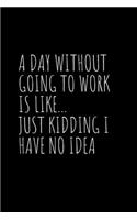 A Day Without Going To Work Is Like Just kidding I have no idea