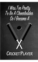 I Was Too Pretty To Be A Cheerleader So I Became A Cricket Player: Funny Gag Gift Notebook Journal for Girls or Women