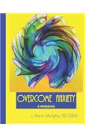 Overcome Anxiety - A Workbook: Help Manage Anxiety, Depression & Stress - 36 Exercises and Worksheets for Practical Application