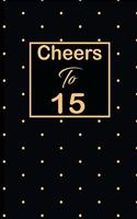 Cheers to 15: 15th fifteenth Birthday Gift for Women fifteen year old daughter, son, boyfriend, girlfriend, men, wife and husband, cute and funny blank lined Gift