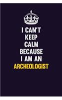 I can't Keep Calm Because I Am An Archeologist: Motivational and inspirational career blank lined gift notebook with matte finish