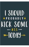 I Should Probably Kick Some Ass Today: Blank Lined Notebook Journal: Gift for Her Women Girl Ladies Bestie 6x9 - 110 Blank Pages - Plain White Paper - Soft Cover Book