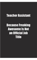 Teacher Assistant Because Freaking Awesome Is Not an Official Job Title.: Lined notebook