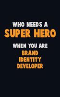 Who Need A SUPER HERO, When You Are Brand Identity Developer: 6X9 Career Pride 120 pages Writing Notebooks
