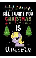 All I Want For Christmas Is Unicorn: Unicorn lovers Appreciation gifts for Xmas, Funny Unicorn Christmas Notebook / Thanksgiving & Christmas Gift