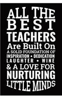 All the Best Teachers Are Built on a Solid Foundation of Inspiration Dedication Laughter Wine & a Love for Nurturing Little Minds: Lined Journal Notebook for Writing in