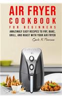 Air Fryer Cookbook for Beginners: Amazingly Easy Recipes to Fry, Bake, Grill, and Roast with Your Air Fryer