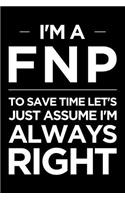 I'm a Fnp, to Save Time Let's Just Assume I'm Always Right: Blank Lined Nursing Humor Themed Family Nurse Practitioner Journal and Notebook to Write in