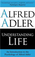 Understanding Life: An Introduction to the Psychology of Alfred Adler