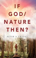 If God/Nature, Then?: Cultivate Awareness of the Spiritual Presence in Daily Life with the Consciousness of the Universe