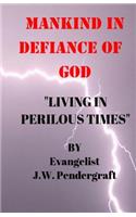 Mankind: In Defiance of God: Living In Perilous Times