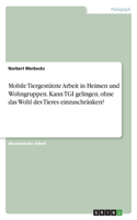 Mobile Tiergestützte Arbeit in Heimen und Wohngruppen. Kann TGI gelingen, ohne das Wohl des Tieres einzuschränken?