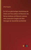 Fall von gleichzeitiger Unterbindung der Arteria und Vena axillaris mit Resection des Nervus medianus und Musculo-cutaneus ohne consecutive Gangrän und ohne Störungen der Sensibilität und Motilität