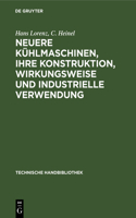 Neuere Kühlmaschinen, Ihre Konstruktion, Wirkungsweise Und Industrielle Verwendung