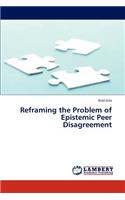 Reframing the Problem of Epistemic Peer Disagreement