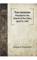 Two Sermons Preached in the Church of the Unity, April 23, 1865