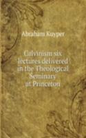 CALVINISM SIX LECTURES DELIVERED IN THE