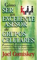 Como Ser Un Excelente Asesor de Grupos Celulares: Ensenanzas Practicas Para Apoyar Y Guiar a Los Lideres de Grupos Celulares = How to Be a Great Cell