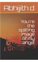 You're the spitting image of my angel