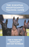 The Essential Xoloitzcuintli Training Guide: How To Train Your Xoloitzcuintli With Easy Techniques: How To Train A Xoloitzcuintli To Behave