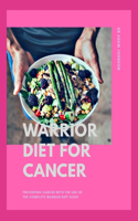 Warrior Diet for Cancer: Preventing Cancer with the Use of the Complete Warrior Diet Guide