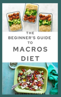 Beginner's Guide to Macros Diet: Your Perfect Guide to Losing Weight: Counting Macro, Meal Plan and Fat Burning Delicious Recipes