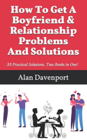 How To Get A Boyfriend & Relationship Problems And Solutions: 33 Practical Solutions, Two Books in One!