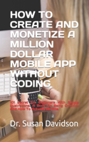 How to Create and Monetize a Million Dollar Mobile App Without Coding: 101 Secret For Beginners With Simple Illustrations. A Book On Being Creative And How To Actually Be One.